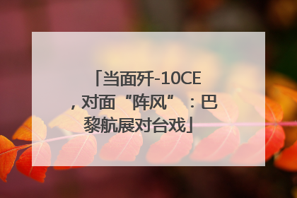当面歼-10CE，对面“阵风”：巴黎航展对台戏