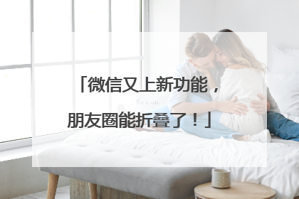 微信又上新功能，朋友圈能折叠了！