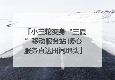 小三轮变身“三夏”移动服务站 暖心服务直达田间地头