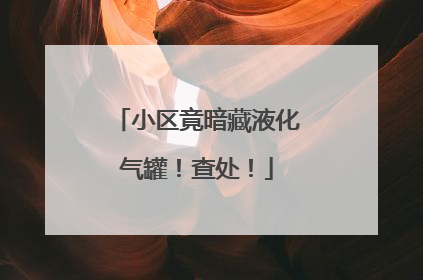 小区竟暗藏液化气罐！查处！