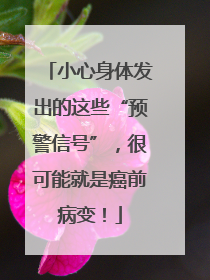 小心身体发出的这些“预警信号”，很可能就是癌前病变！
