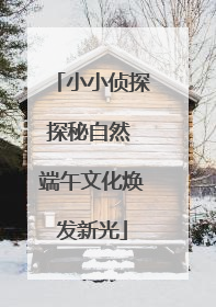 小小侦探探秘自然 端午文化焕发新光