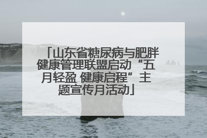 山东省糖尿病与肥胖健康管理联盟启动“五月轻盈 健康启程”主题宣传月活动