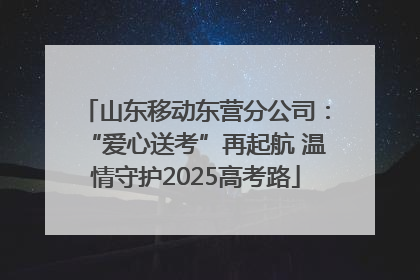 山东移动东营分公司：“爱心送考”再起航 温情守护2025高考路