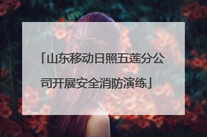 山东移动日照五莲分公司开展安全消防演练