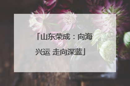 山东荣成：向海兴运 走向深蓝