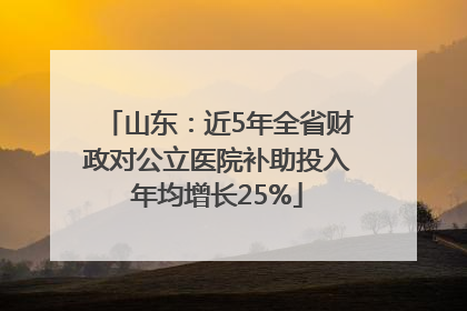 山东：近5年全省财政对公立医院补助投入年均增长25%