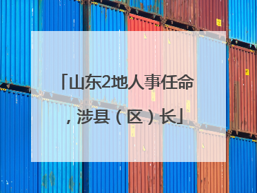山东2地人事任命，涉县（区）长