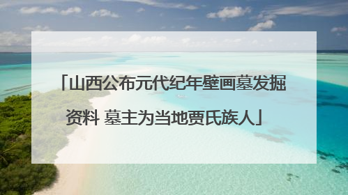 山西公布元代纪年壁画墓发掘资料 墓主为当地贾氏族人