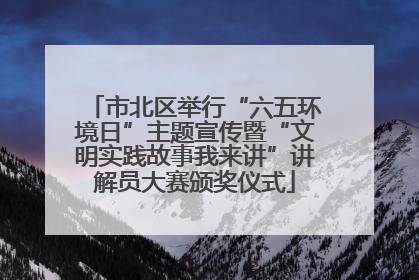 市北区举行“六五环境日”主题宣传暨“文明实践故事我来讲”讲解员大赛颁奖仪式