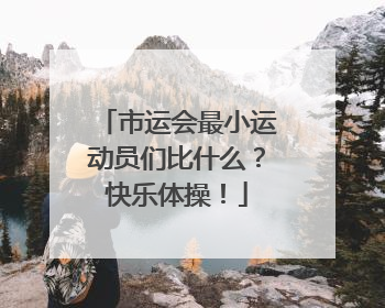 市运会最小运动员们比什么？快乐体操！