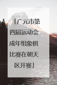 广元市第四届运动会成年组象棋比赛在朝天区开赛