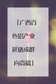 广西百色铝产业延链成群向高端