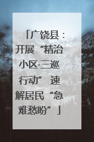 广饶县：开展“精治小区·三巡行动” 速解居民“急难愁盼”