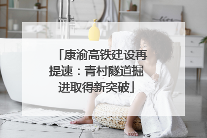 康渝高铁建设再提速：青村隧道掘进取得新突破