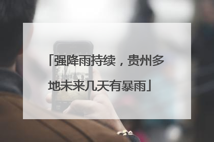 强降雨持续，贵州多地未来几天有暴雨