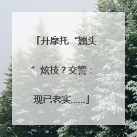 开摩托“翘头”炫技？交警：现已老实……