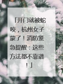 开门就被蛇咬，杭州女子蒙了！消防紧急提醒：这些方法都不靠谱！