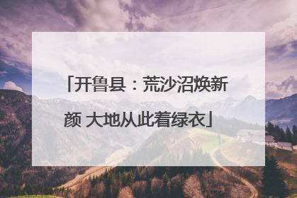 开鲁县：荒沙沼焕新颜 大地从此着绿衣