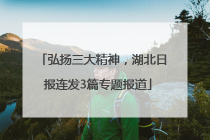 弘扬三大精神，湖北日报连发3篇专题报道