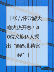 张吉怀导游大赛火热开赛！40位文旅达人秀出“湘西北待客经”