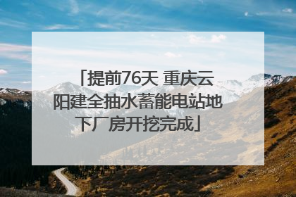提前76天 重庆云阳建全抽水蓄能电站地下厂房开挖完成