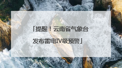 提醒！云南省气象台发布雷电Ⅳ级预警