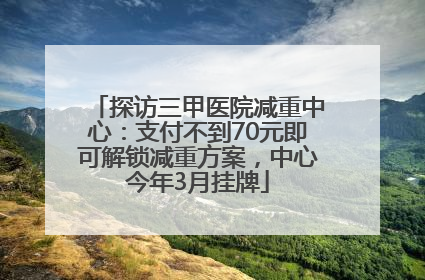 探访三甲医院减重中心：支付不到70元即可解锁减重方案，中心今年3月挂牌