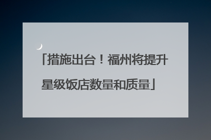 措施出台！福州将提升星级饭店数量和质量