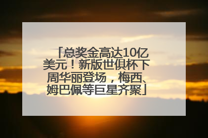 总奖金高达10亿美元！新版世俱杯下周华丽登场，梅西、姆巴佩等巨星齐聚