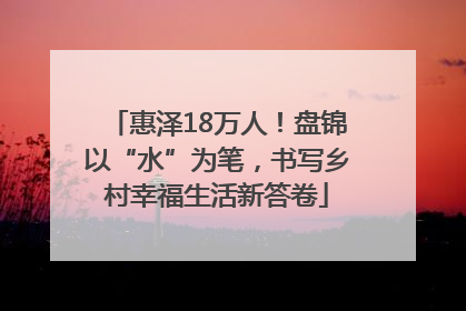 惠泽18万人！盘锦以“水”为笔，书写乡村幸福生活新答卷
