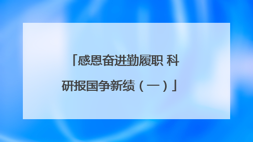 感恩奋进勤履职 科研报国争新绩（一）