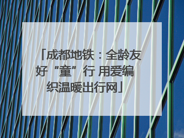 成都地铁：全龄友好“童”行 用爱编织温暖出行网