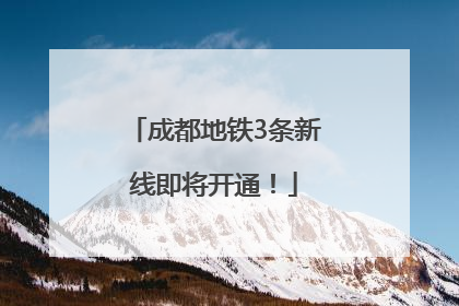 成都地铁3条新线即将开通！