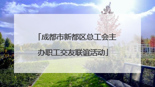 成都市新都区总工会主办职工交友联谊活动