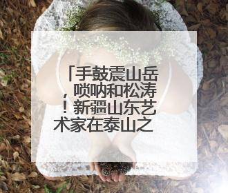手鼓震山岳，唢呐和松涛！新疆山东艺术家在泰山之巅斗舞论琴