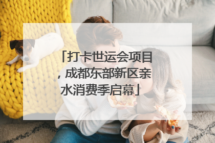 打卡世运会项目，成都东部新区亲水消费季启幕