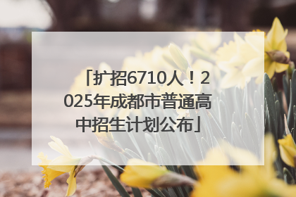 扩招6710人！2025年成都市普通高中招生计划公布