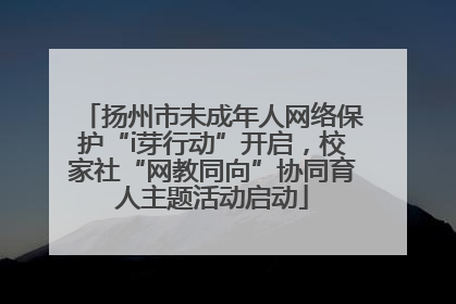 扬州市未成年人网络保护“i芽行动”开启，校家社“网教同向”协同育人主题活动启动