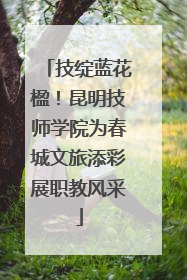 技绽蓝花楹！昆明技师学院为春城文旅添彩展职教风采