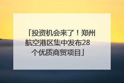 投资机会来了！郑州航空港区集中发布28个优质商贸项目