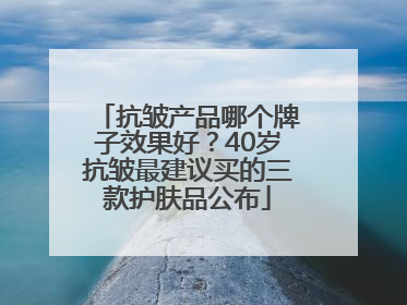 抗皱产品哪个牌子效果好？40岁抗皱最建议买的三款护肤品公布