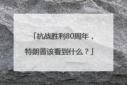 抗战胜利80周年，特朗普该看到什么？