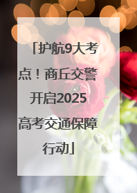 护航9大考点！商丘交警开启2025高考交通保障行动