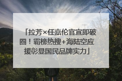 拉芳×任嘉伦官宣即破圈！霸榜热搜+海陆空应援彰显国民品牌实力