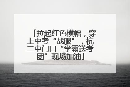 拉起红色横幅，穿上中考“战服”，杭二中门口“学霸送考团”现场加油