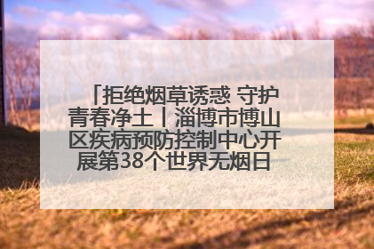 拒绝烟草诱惑 守护青春净土丨淄博市博山区疾病预防控制中心开展第38个世界无烟日系列控烟行动