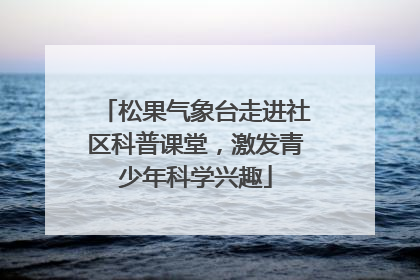 松果气象台走进社区科普课堂，激发青少年科学兴趣