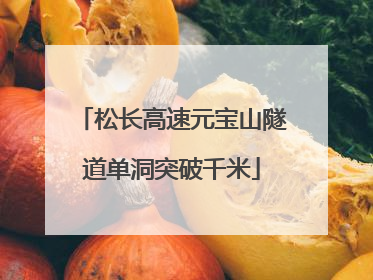 松长高速元宝山隧道单洞突破千米