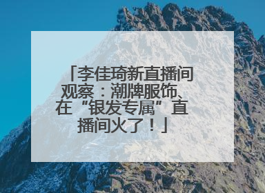 李佳琦新直播间观察：潮牌服饰、在“银发专属”直播间火了！